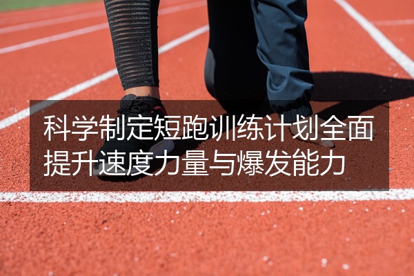 科学制定短跑训练计划全面提升速度力量与爆发能力